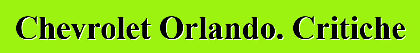 Chevrolet Orlando. Critiche