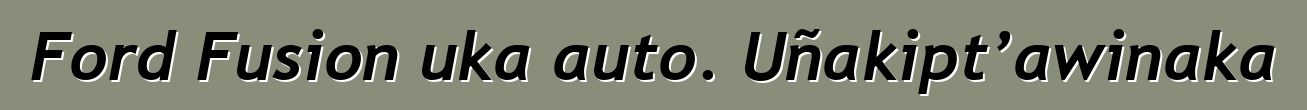 Ford Fusion uka auto. Uñakipt’awinaka