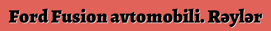 Ford Fusion avtomobili. Rəylər