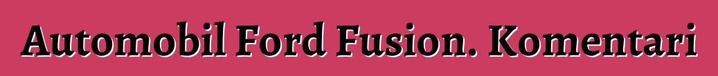 Automobil Ford Fusion. Komentari