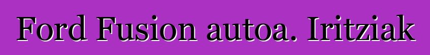 Ford Fusion autoa. Iritziak