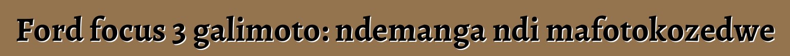 Ford focus 3 galimoto: ndemanga ndi mafotokozedwe