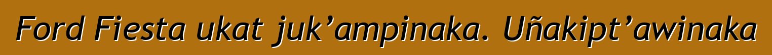 Ford Fiesta ukat juk’ampinaka. Uñakipt’awinaka