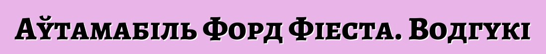 Аўтамабіль Форд Фіеста. Водгукі
