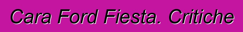 Cara Ford Fiesta. Critiche
