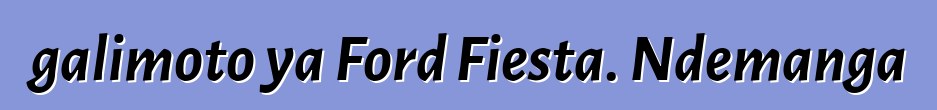 galimoto ya Ford Fiesta. Ndemanga