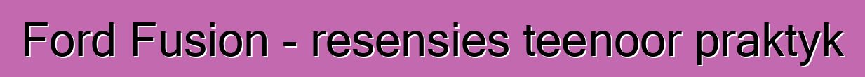 Ford Fusion - resensies teenoor praktyk