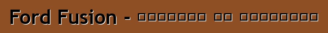 Ford Fusion - مراجعات ضد الممارسة