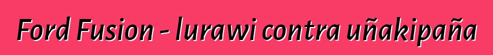 Ford Fusion - lurawi contra uñakipaña