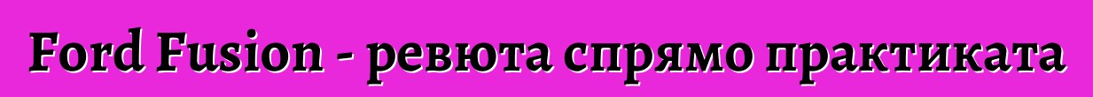Ford Fusion - ревюта спрямо практиката