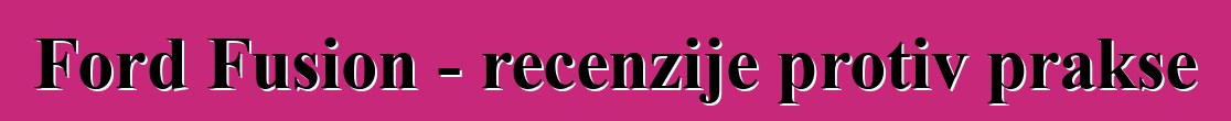 Ford Fusion - recenzije protiv prakse