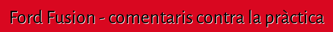 Ford Fusion - comentaris contra la pràctica