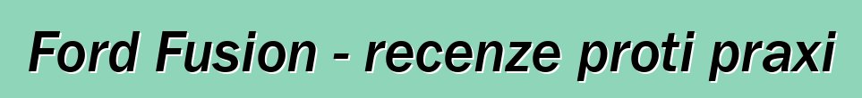 Ford Fusion - recenze proti praxi