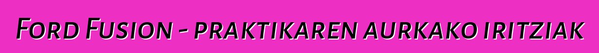Ford Fusion - praktikaren aurkako iritziak