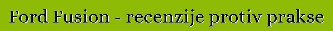 Ford Fusion - recenzije protiv prakse
