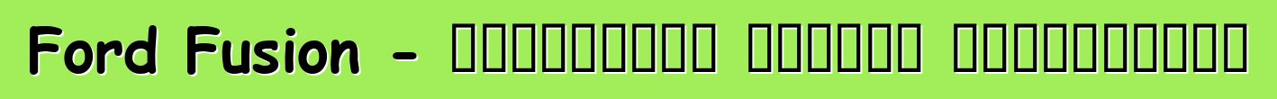 Ford Fusion - ակնարկներ ընդդեմ պրակտիկայի