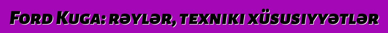 Ford Kuga: rəylər, texniki xüsusiyyətlər
