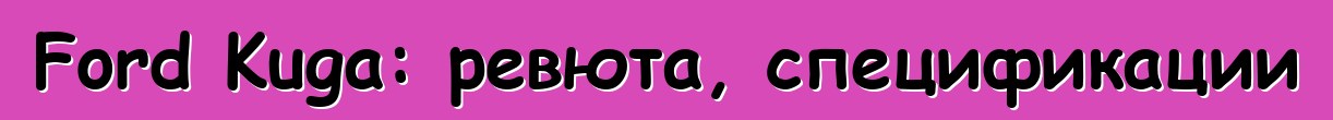 Ford Kuga: ревюта, спецификации