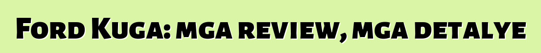Ford Kuga: mga review, mga detalye