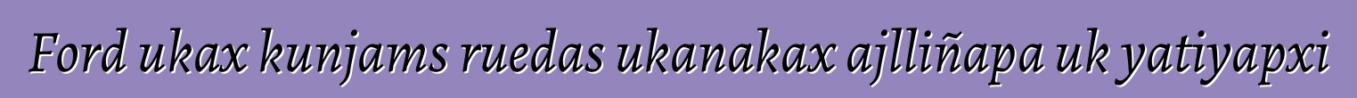 Ford ukax kunjams ruedas ukanakax ajlliñapa uk yatiyapxi