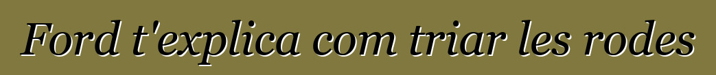 Ford t'explica com triar les rodes