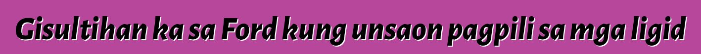 Gisultihan ka sa Ford kung unsaon pagpili sa mga ligid