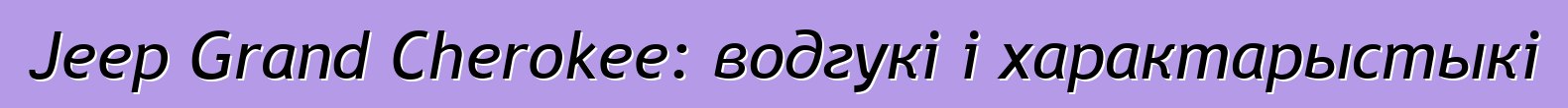 Jeep Grand Cherokee: водгукі і характарыстыкі