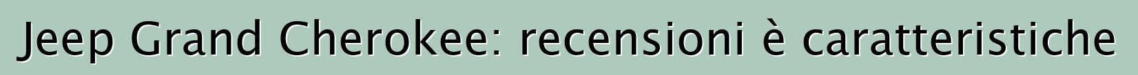 Jeep Grand Cherokee: recensioni è caratteristiche