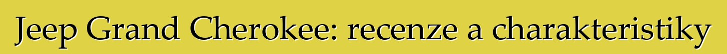 Jeep Grand Cherokee: recenze a charakteristiky