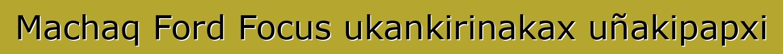 Machaq Ford Focus ukankirinakax uñakipapxi