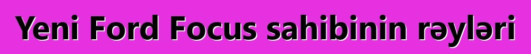 Yeni Ford Focus sahibinin rəyləri