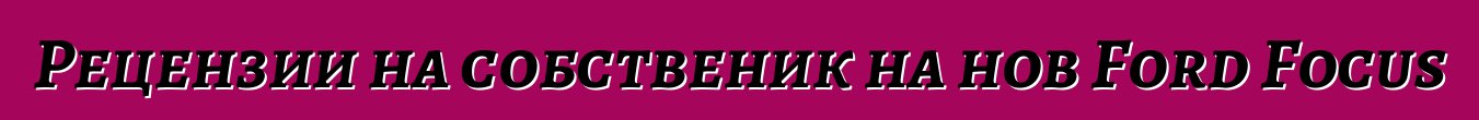Рецензии на собственик на нов Ford Focus