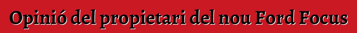 Opinió del propietari del nou Ford Focus