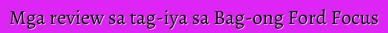 Mga review sa tag-iya sa Bag-ong Ford Focus