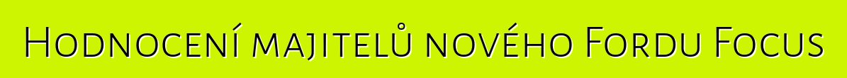 Hodnocení majitelů nového Fordu Focus
