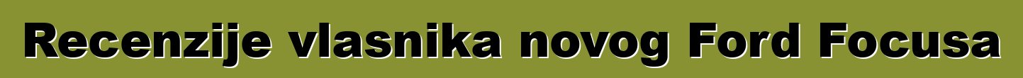 Recenzije vlasnika novog Ford Focusa