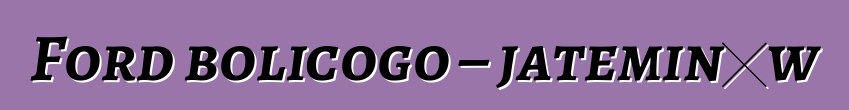 Ford bolicogo – jateminɛw
