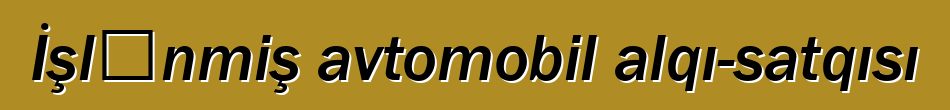 İşlənmiş avtomobil alqı-satqısı
