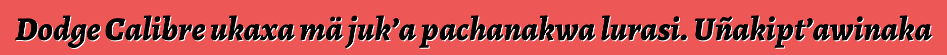 Dodge Calibre ukaxa mä juk’a pachanakwa lurasi. Uñakipt’awinaka