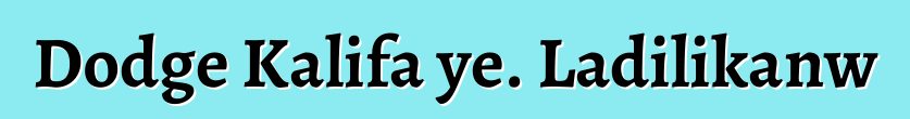 Dodge Kalifa ye. Ladilikanw