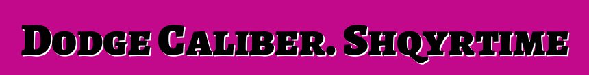 Dodge Caliber. Shqyrtime