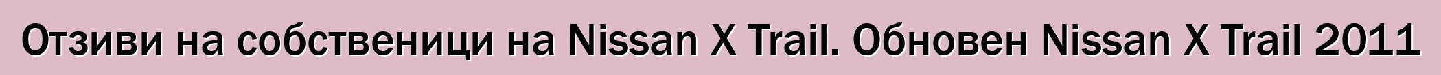 Отзиви на собственици на Nissan X Trail. Обновен Nissan X Trail 2011