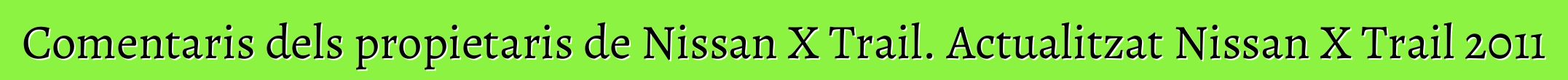 Comentaris dels propietaris de Nissan X Trail. Actualitzat Nissan X Trail 2011