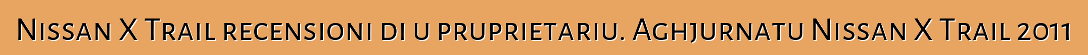 Nissan X Trail recensioni di u pruprietariu. Aghjurnatu Nissan X Trail 2011