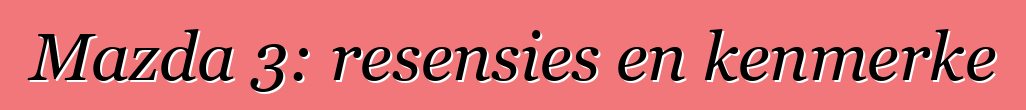 Mazda 3: resensies en kenmerke