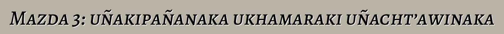 Mazda 3: uñakipañanaka ukhamaraki uñacht’awinaka