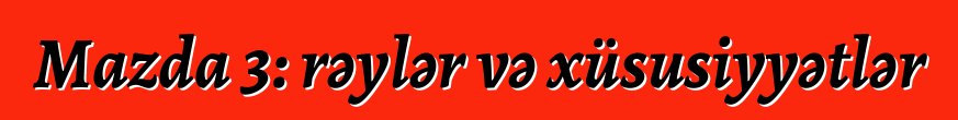 Mazda 3: rəylər və xüsusiyyətlər