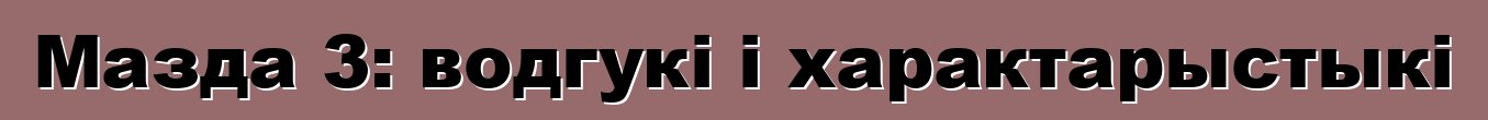 Мазда 3: водгукі і характарыстыкі