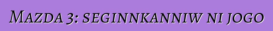 Mazda 3: seginnkanniw ni jogo