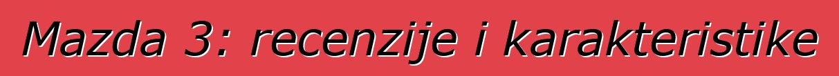 Mazda 3: recenzije i karakteristike